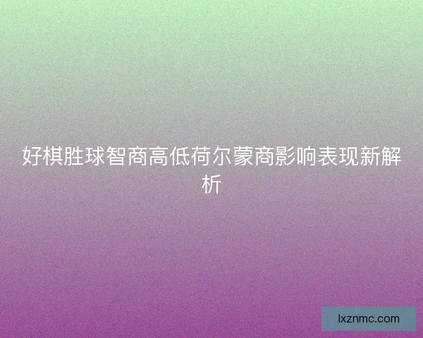 好棋胜球智商高低荷尔蒙商影响表现新解析