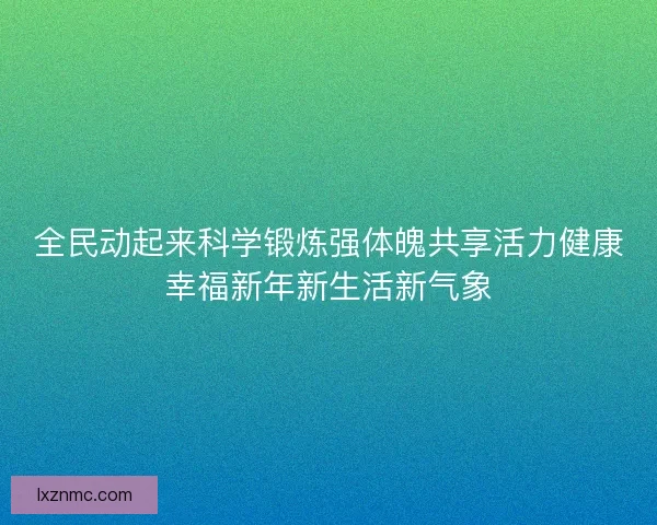 全民动起来科学锻炼强体魄共享活力健康幸福新年新生活新气象