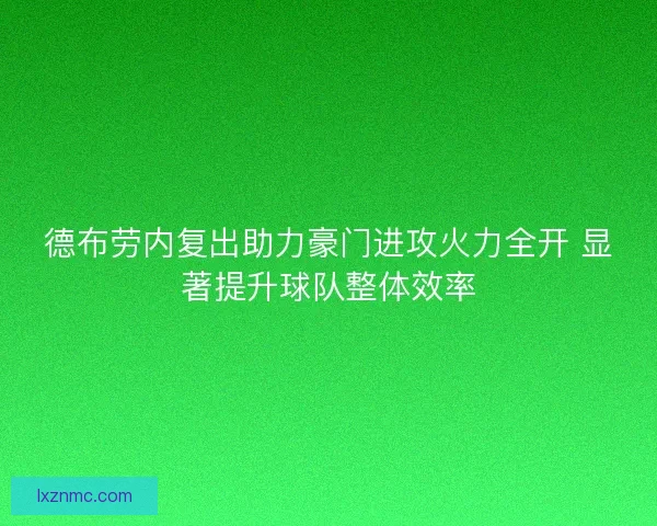 德布劳内复出助力豪门进攻火力全开 显著提升球队整体效率